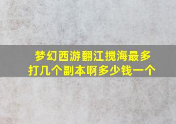 梦幻西游翻江搅海最多打几个副本啊多少钱一个