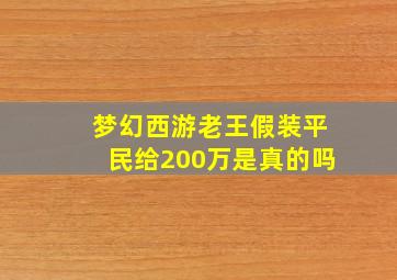 梦幻西游老王假装平民给200万是真的吗