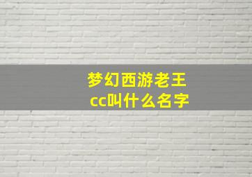 梦幻西游老王cc叫什么名字