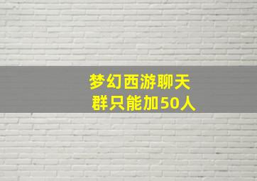 梦幻西游聊天群只能加50人