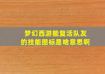 梦幻西游能复活队友的技能图标是啥意思啊