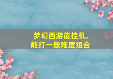 梦幻西游能挂机,能打一般难度组合