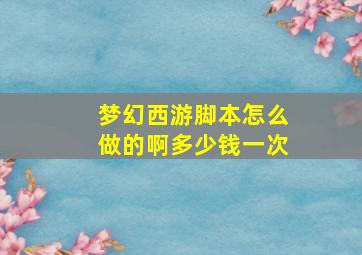 梦幻西游脚本怎么做的啊多少钱一次