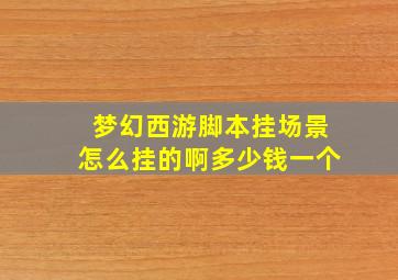 梦幻西游脚本挂场景怎么挂的啊多少钱一个