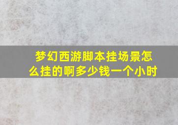 梦幻西游脚本挂场景怎么挂的啊多少钱一个小时