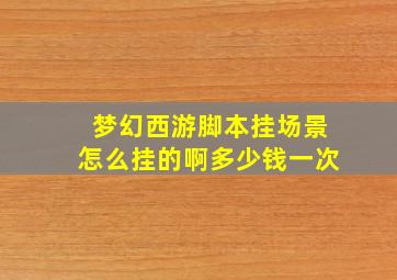 梦幻西游脚本挂场景怎么挂的啊多少钱一次