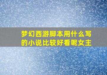 梦幻西游脚本用什么写的小说比较好看呢女主