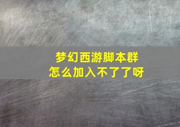 梦幻西游脚本群怎么加入不了了呀