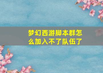 梦幻西游脚本群怎么加入不了队伍了