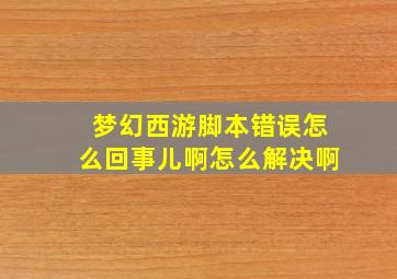 梦幻西游脚本错误怎么回事儿啊怎么解决啊