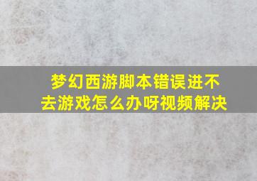 梦幻西游脚本错误进不去游戏怎么办呀视频解决