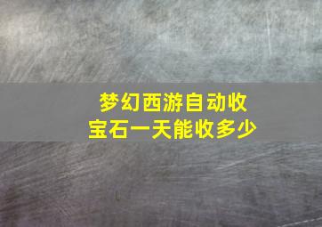 梦幻西游自动收宝石一天能收多少