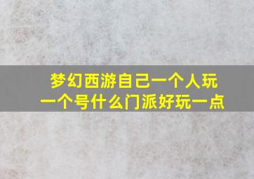 梦幻西游自己一个人玩一个号什么门派好玩一点