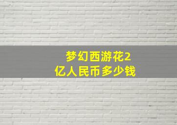 梦幻西游花2亿人民币多少钱