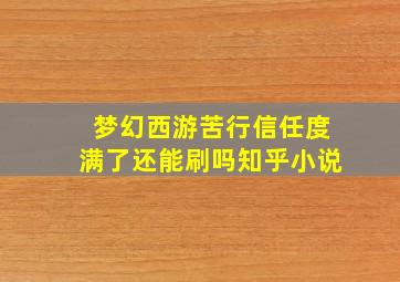 梦幻西游苦行信任度满了还能刷吗知乎小说