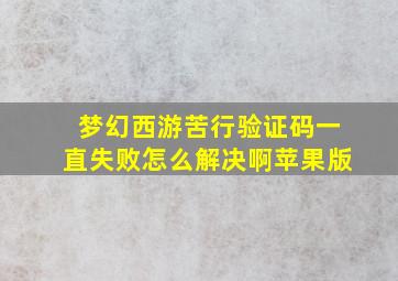 梦幻西游苦行验证码一直失败怎么解决啊苹果版