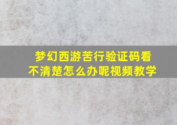 梦幻西游苦行验证码看不清楚怎么办呢视频教学