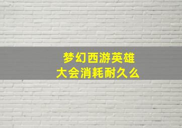 梦幻西游英雄大会消耗耐久么