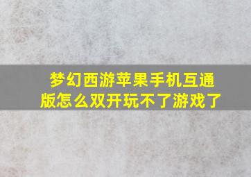 梦幻西游苹果手机互通版怎么双开玩不了游戏了