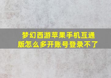 梦幻西游苹果手机互通版怎么多开账号登录不了