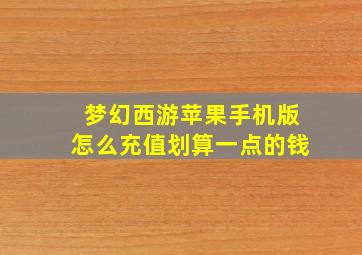 梦幻西游苹果手机版怎么充值划算一点的钱