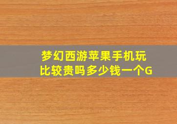 梦幻西游苹果手机玩比较贵吗多少钱一个G