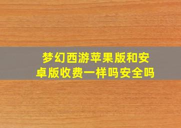 梦幻西游苹果版和安卓版收费一样吗安全吗