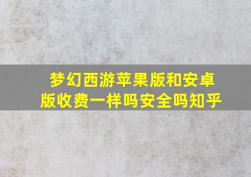 梦幻西游苹果版和安卓版收费一样吗安全吗知乎