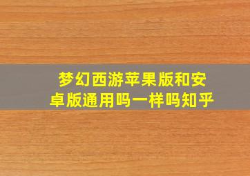 梦幻西游苹果版和安卓版通用吗一样吗知乎