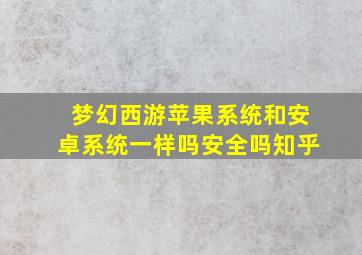 梦幻西游苹果系统和安卓系统一样吗安全吗知乎