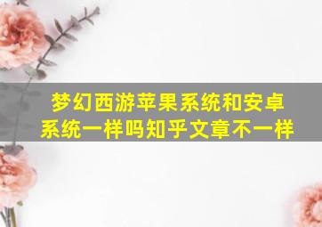 梦幻西游苹果系统和安卓系统一样吗知乎文章不一样