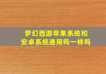 梦幻西游苹果系统和安卓系统通用吗一样吗