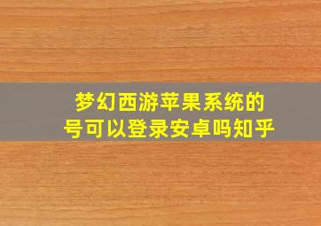 梦幻西游苹果系统的号可以登录安卓吗知乎