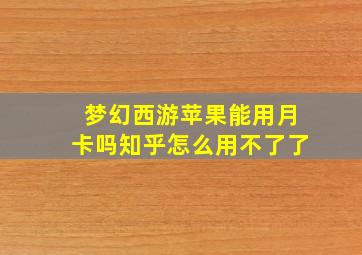 梦幻西游苹果能用月卡吗知乎怎么用不了了