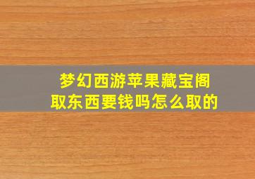 梦幻西游苹果藏宝阁取东西要钱吗怎么取的