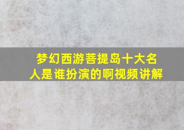 梦幻西游菩提岛十大名人是谁扮演的啊视频讲解