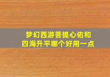 梦幻西游菩提心佑和四海升平哪个好用一点