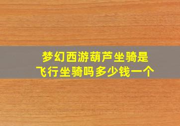 梦幻西游葫芦坐骑是飞行坐骑吗多少钱一个