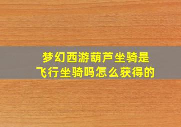 梦幻西游葫芦坐骑是飞行坐骑吗怎么获得的