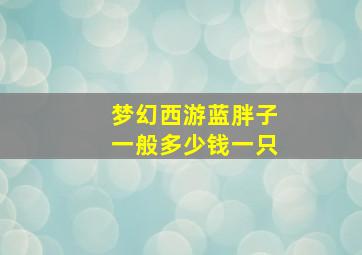 梦幻西游蓝胖子一般多少钱一只