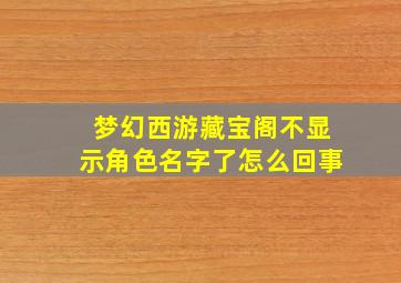 梦幻西游藏宝阁不显示角色名字了怎么回事