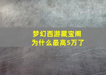 梦幻西游藏宝阁为什么最高5万了