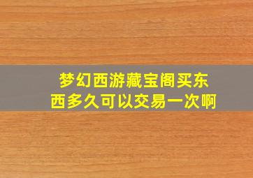 梦幻西游藏宝阁买东西多久可以交易一次啊