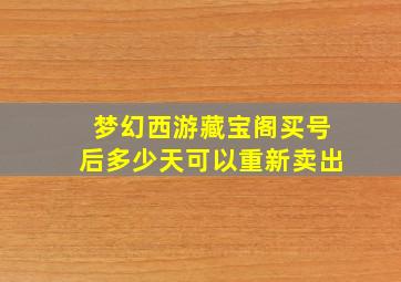 梦幻西游藏宝阁买号后多少天可以重新卖出