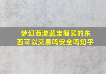 梦幻西游藏宝阁买的东西可以交易吗安全吗知乎