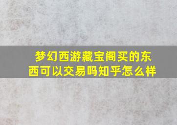 梦幻西游藏宝阁买的东西可以交易吗知乎怎么样