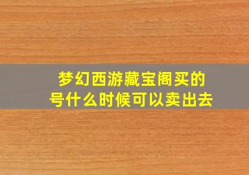 梦幻西游藏宝阁买的号什么时候可以卖出去