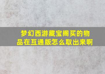 梦幻西游藏宝阁买的物品在互通版怎么取出来啊