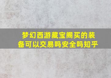 梦幻西游藏宝阁买的装备可以交易吗安全吗知乎