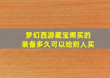 梦幻西游藏宝阁买的装备多久可以给别人买